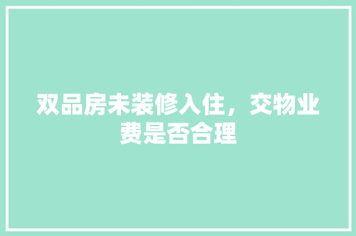 双品房未装修入住，交物业费是否合理