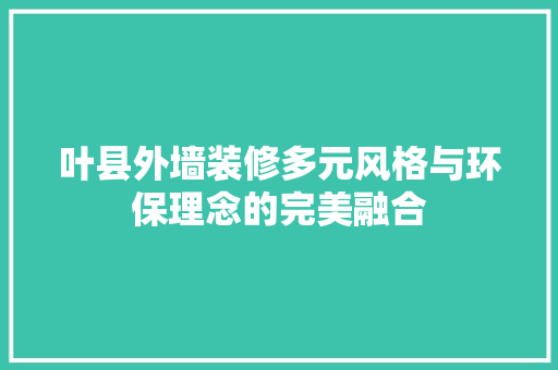 叶县外墙装修多元风格与环保理念的完美融合