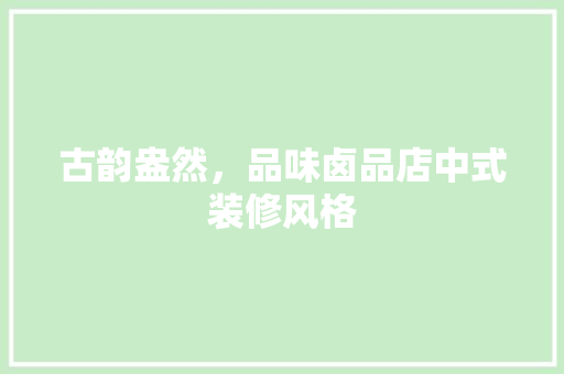 古韵盎然，品味卤品店中式装修风格