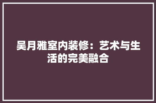 吴月雅室内装修：艺术与生活的完美融合 卧室装修