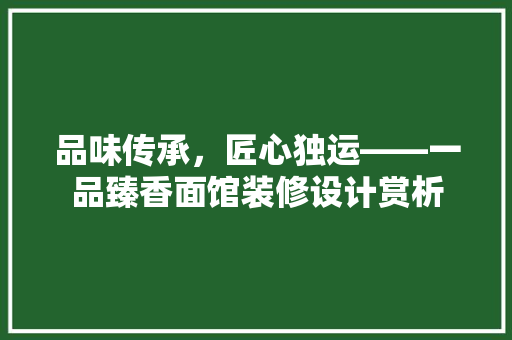 品味传承，匠心独运——一品臻香面馆装修设计赏析