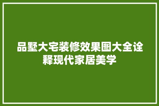 品墅大宅装修效果图大全诠释现代家居美学