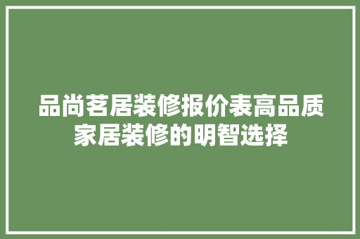 品尚茗居装修报价表高品质家居装修的明智选择