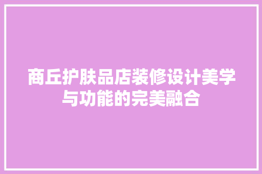 商丘护肤品店装修设计美学与功能的完美融合