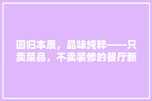 回归本质，品味纯粹——只卖菜品，不卖装修的餐厅新潮流