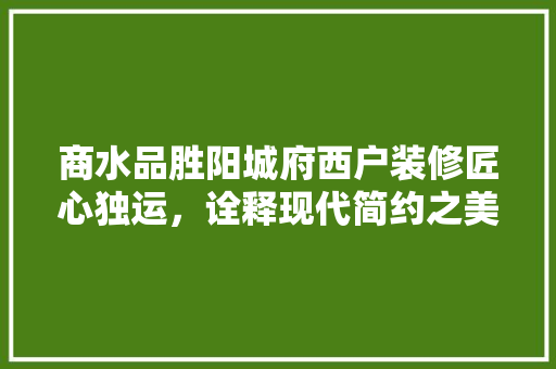 商水品胜阳城府西户装修匠心独运，诠释现代简约之美
