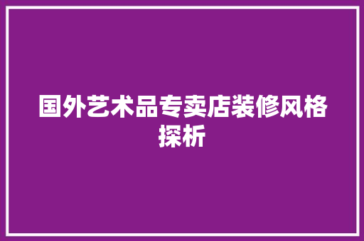 国外艺术品专卖店装修风格探析