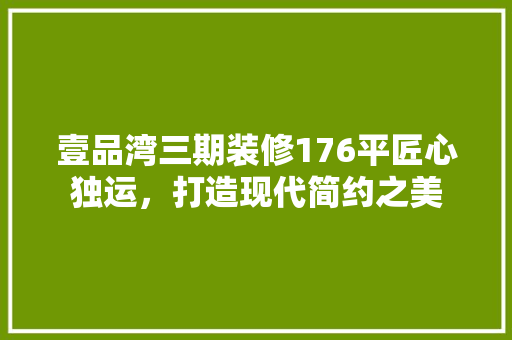 壹品湾三期装修176平匠心独运，打造现代简约之美