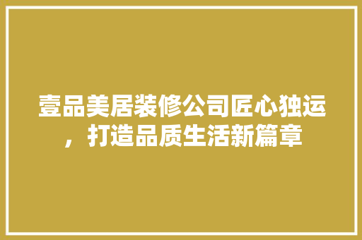 壹品美居装修公司匠心独运，打造品质生活新篇章 客厅装修