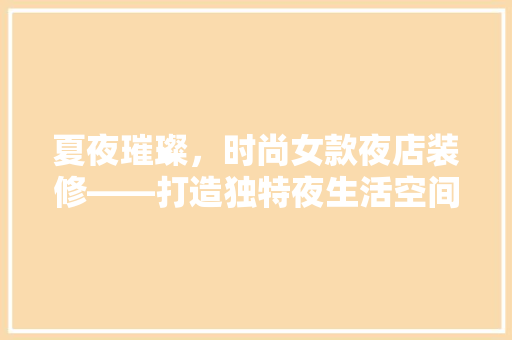 夏夜璀璨，时尚女款夜店装修——打造独特夜生活空间