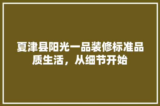 夏津县阳光一品装修标准品质生活，从细节开始