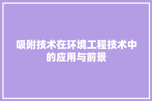 吸附技术在环境工程技术中的应用与前景 卧室装修
