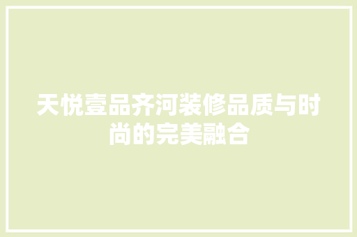 天悦壹品齐河装修品质与时尚的完美融合