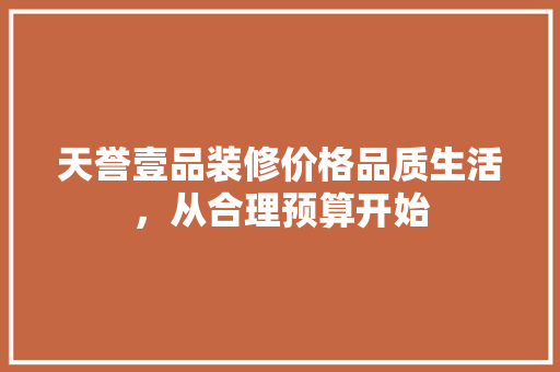天誉壹品装修价格品质生活，从合理预算开始