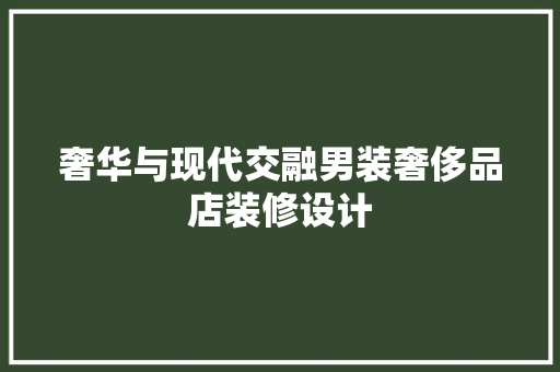 奢华与现代交融男装奢侈品店装修设计