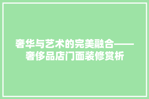 奢华与艺术的完美融合——奢侈品店门面装修赏析
