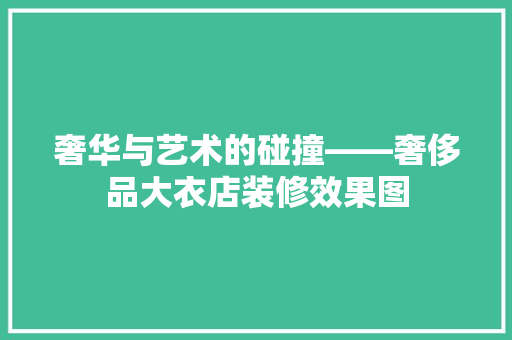 奢华与艺术的碰撞——奢侈品大衣店装修效果图