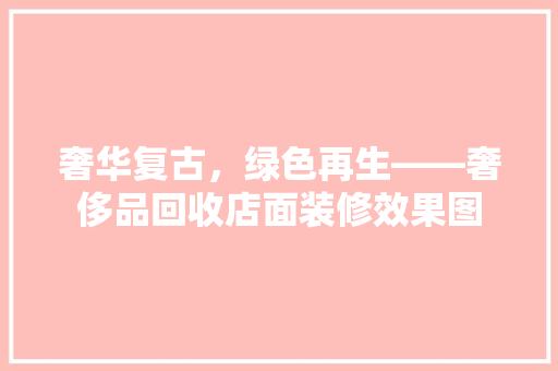 奢华复古，绿色再生——奢侈品回收店面装修效果图