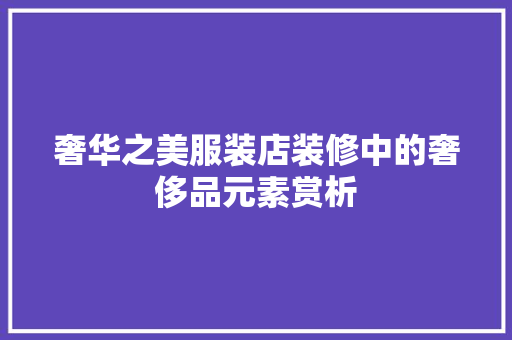 奢华之美服装店装修中的奢侈品元素赏析