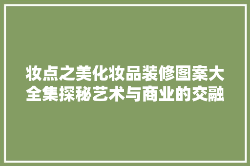 妆点之美化妆品装修图案大全集探秘艺术与商业的交融