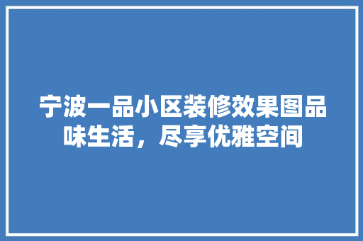 宁波一品小区装修效果图品味生活，尽享优雅空间