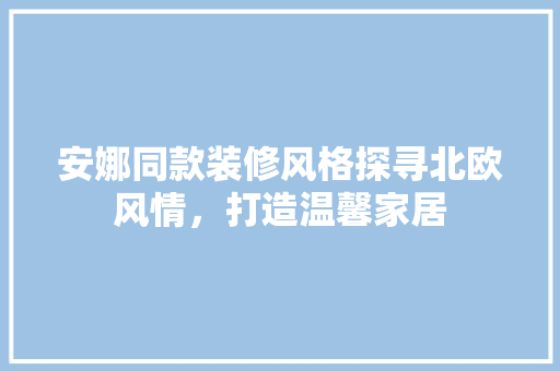 安娜同款装修风格探寻北欧风情，打造温馨家居