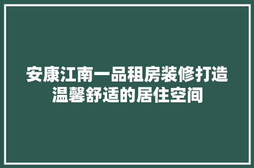 安康江南一品租房装修打造温馨舒适的居住空间