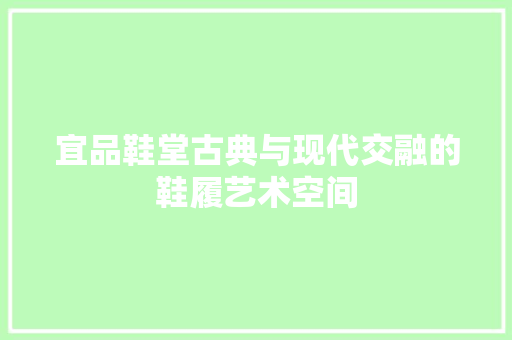 宜品鞋堂古典与现代交融的鞋履艺术空间