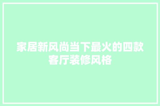 家居新风尚当下最火的四款客厅装修风格