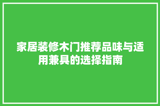 家居装修木门推荐品味与适用兼具的选择指南 中式风格装饰