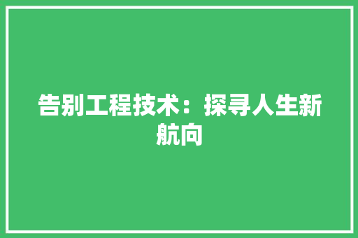 告别工程技术：探寻人生新航向