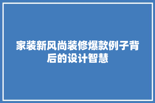家装新风尚装修爆款例子背后的设计智慧
