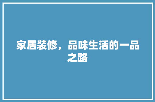 家居装修，品味生活的一品之路