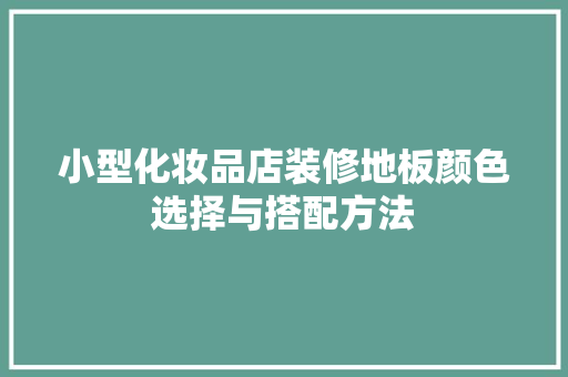 小型化妆品店装修地板颜色选择与搭配方法