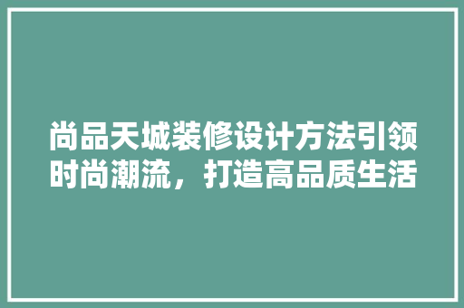 尚品天城装修设计方法引领时尚潮流，打造高品质生活空间