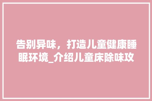 告别异味，打造儿童健康睡眠环境_介绍儿童床除味攻略