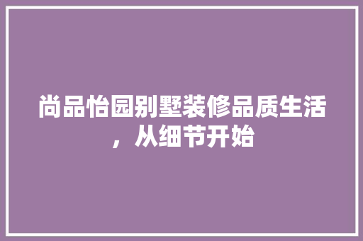 尚品怡园别墅装修品质生活，从细节开始