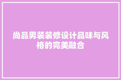 尚品男装装修设计品味与风格的完美融合