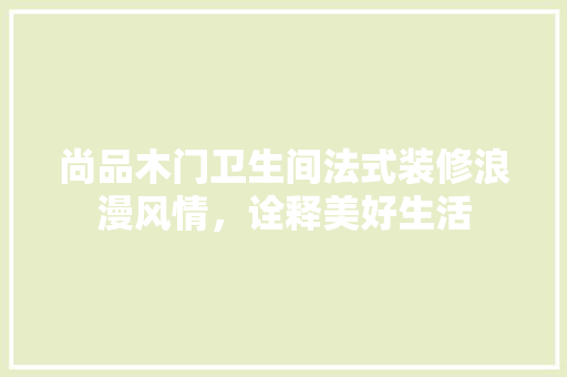 尚品木门卫生间法式装修浪漫风情，诠释美好生活