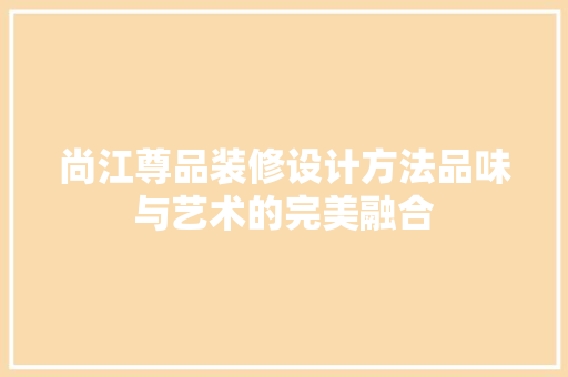尚江尊品装修设计方法品味与艺术的完美融合