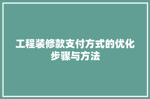 工程装修款支付方式的优化步骤与方法 软装设计