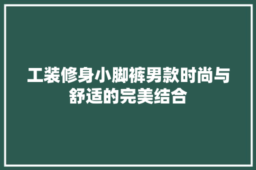 工装修身小脚裤男款时尚与舒适的完美结合