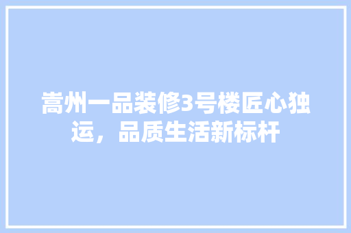 嵩州一品装修3号楼匠心独运，品质生活新标杆