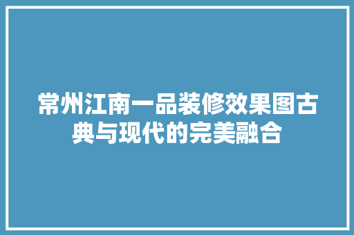 常州江南一品装修效果图古典与现代的完美融合