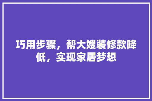 巧用步骤，帮大嫂装修款降低，实现家居梦想