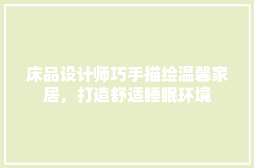 床品设计师巧手描绘温馨家居，打造舒适睡眠环境