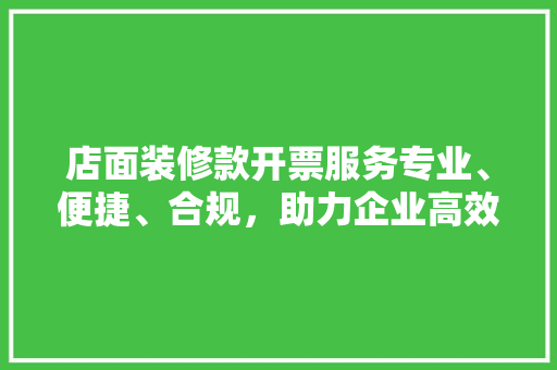 店面装修款开票服务专业、便捷、合规，助力企业高效发展
