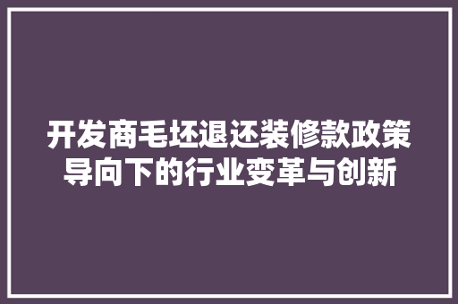 开发商毛坯退还装修款政策导向下的行业变革与创新