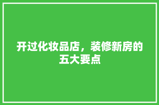 开过化妆品店，装修新房的五大要点