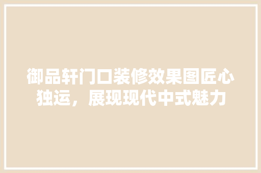 御品轩门口装修效果图匠心独运，展现现代中式魅力